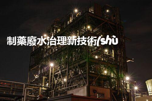 制藥廢水治理新技術(shù)：解決環(huán)境難題！